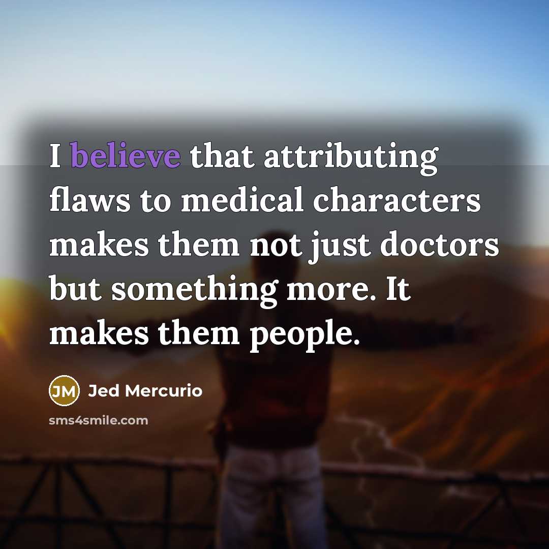 “I believe that attributing flaws to medical characters makes them not just doctors but something more. It makes them people.” quote by Jed Mercurio
