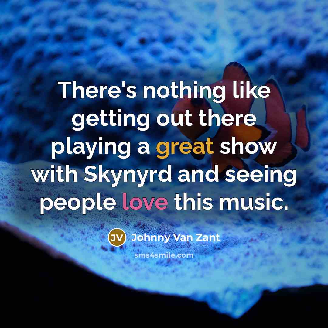 “There's nothing like getting out there playing a great show with Skynyrd and seeing people love this music.” quote by Johnny Van Zant