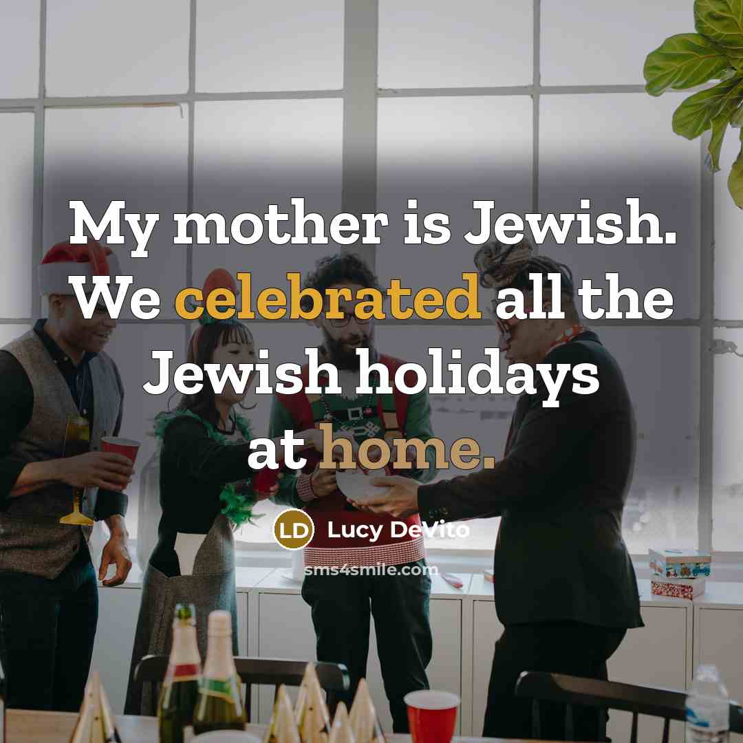 “My mother is Jewish. We celebrated all the Jewish holidays at home.” quote by Lucy DeVito