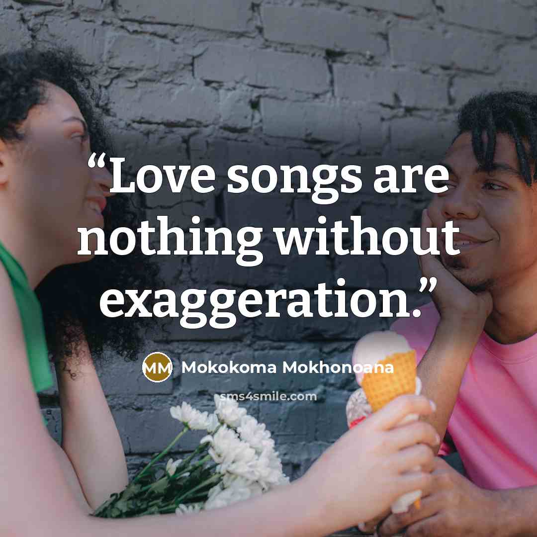 “Love songs are nothing without exaggeration.” quote by Mokokoma Mokhonoana