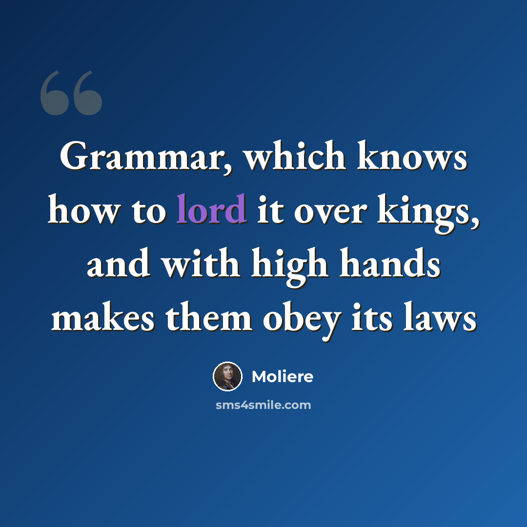 “Grammar, which knows how to lord it over kings, and with high hands makes them obey its laws” quote by Moliere