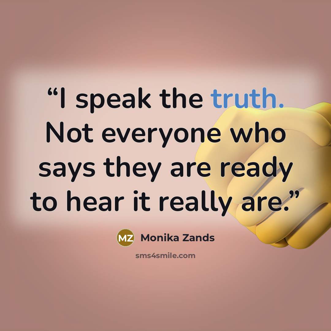 “I speak the truth. Not everyone who says they are ready to hear it really are.” quote by Monika Zands