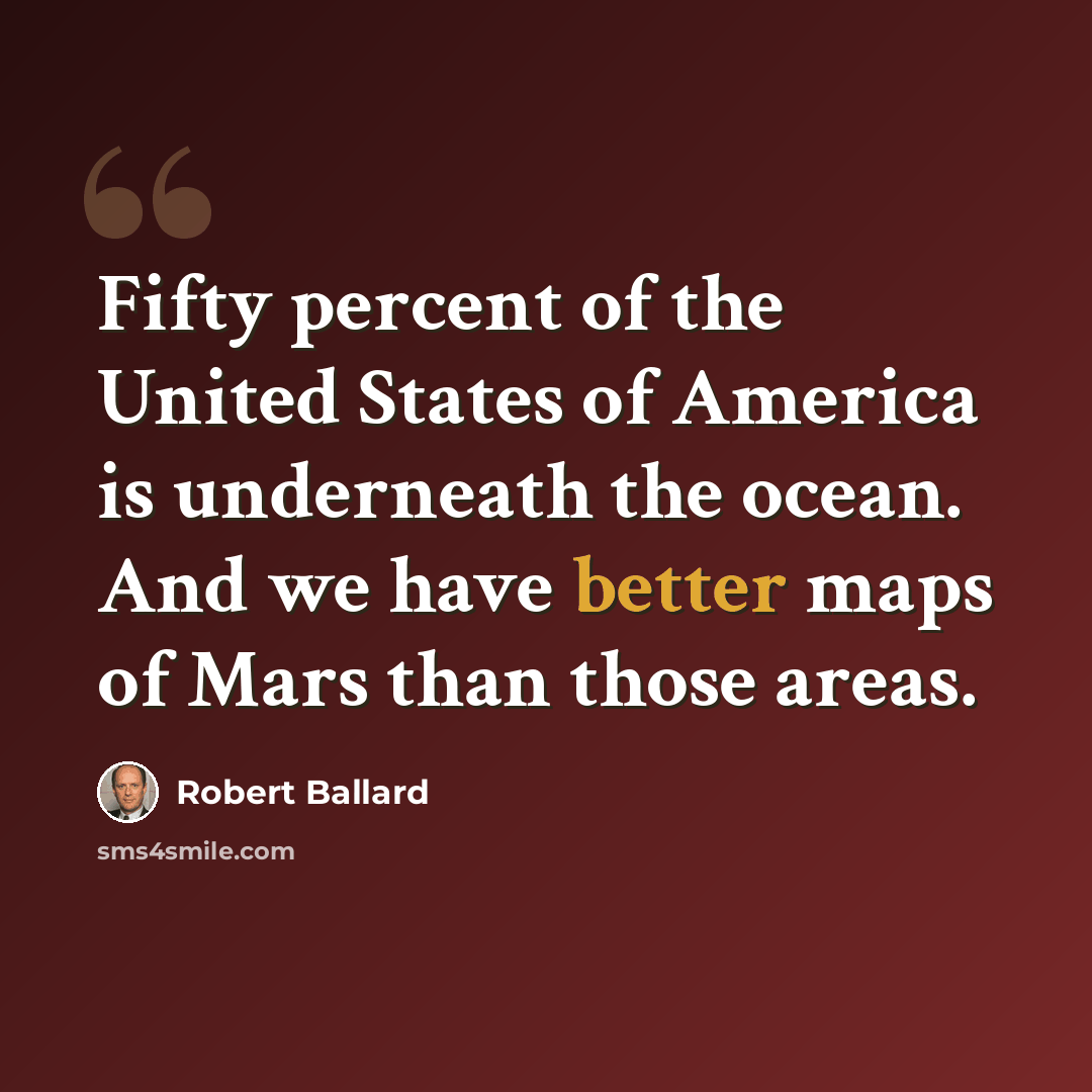 “Fifty percent of the United States of America is underneath the ocean. And we have better maps of Mars than those areas.” quote by Robert Ballard