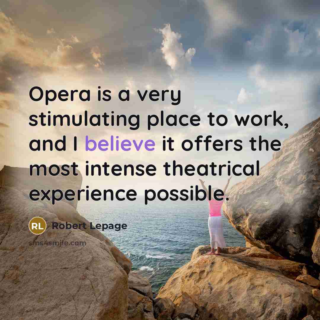 “Opera is a very stimulating place to work, and I believe it offers the most intense theatrical experience possible.” quote by Robert Lepage