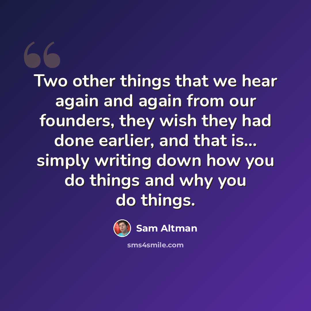 “Two other things that we hear again and again from our founders, they wish they had done earlier, and that is... simply writing down how you do things and why you do things.” quote by Sam Altman