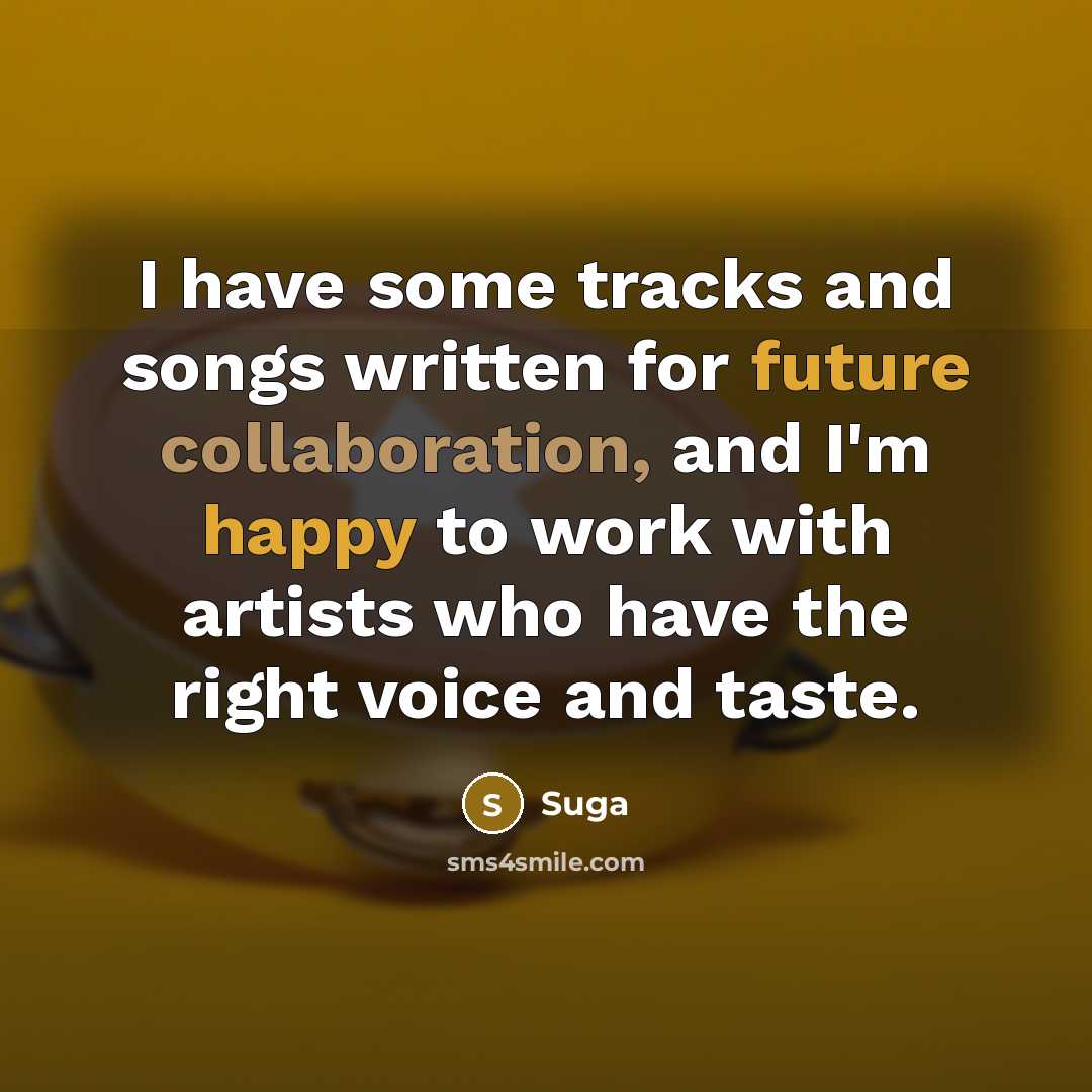 “I have some tracks and songs written for future collaboration, and I'm happy to work with artists who have the right voice and taste.” quote by Suga