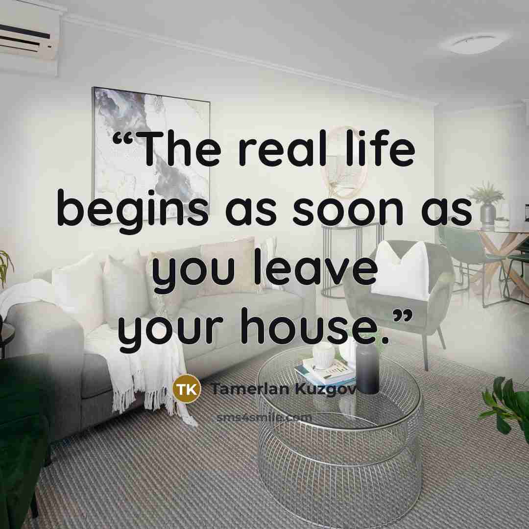 “The real life begins as soon as you leave your house.” quote by Tamerlan Kuzgov