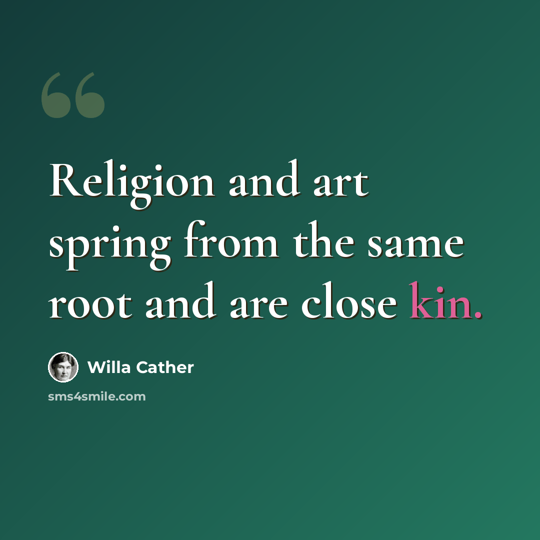 “Religion and art spring from the same root and are close kin.” quote by Willa Cather