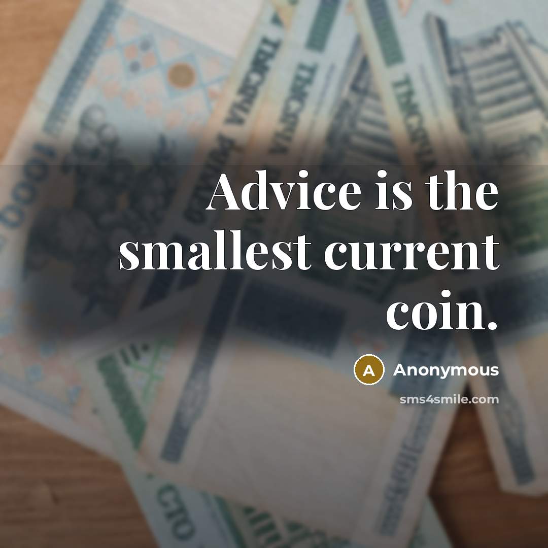 “Advice is the smallest current coin.” quote by Anonymous