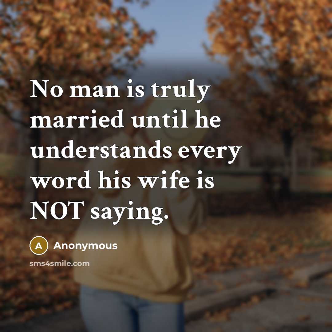 “No man is truly married until he understands every word his wife is NOT saying.” quote by Anonymous