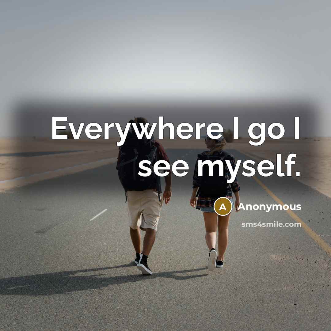 “Everywhere I go I see myself.” quote by Anonymous