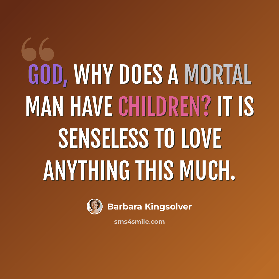 “God, why does a mortal man have children? It is senseless to love anything this much.” quote by Barbara Kingsolver