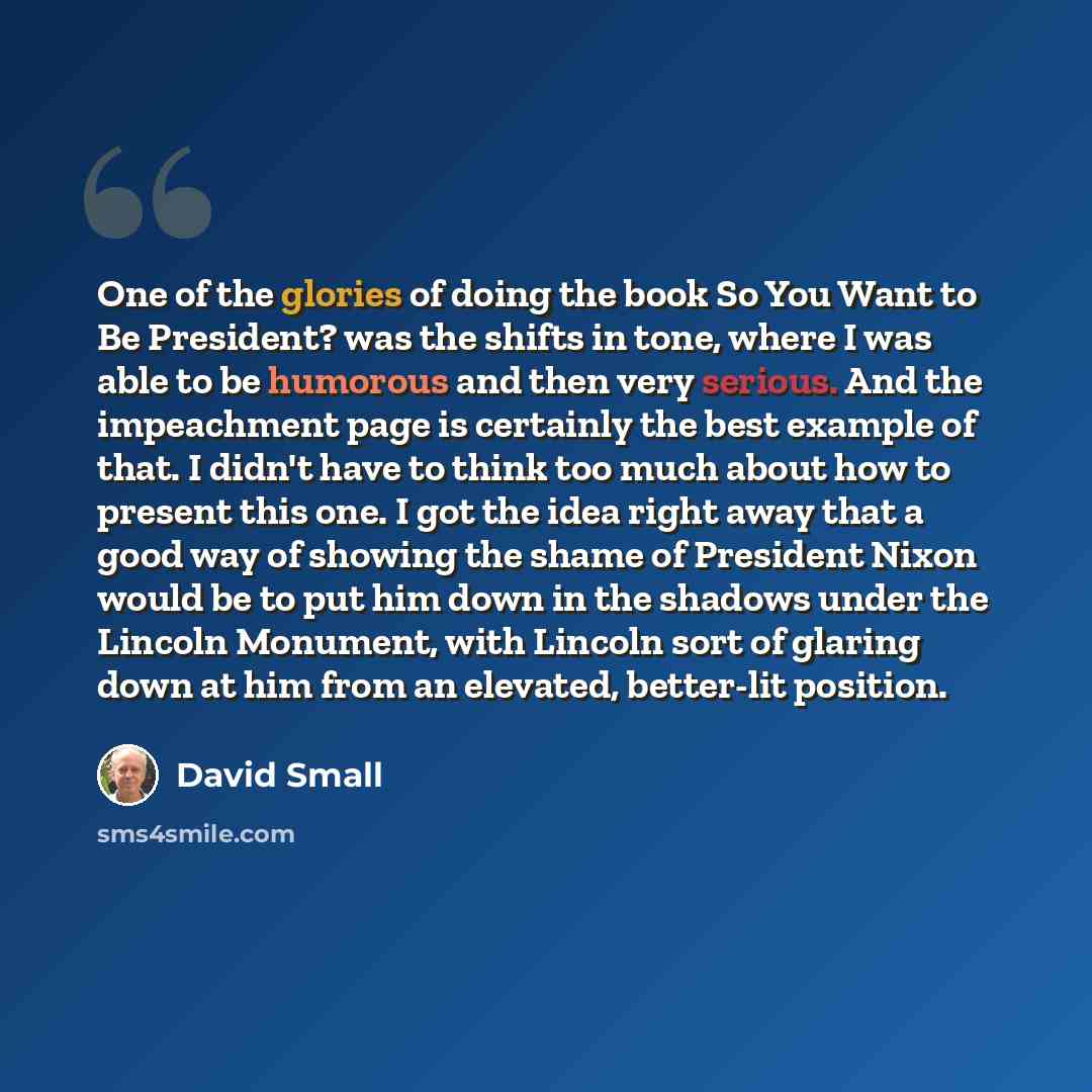 “One of the glories of doing the book So You Want to Be President? was the shifts in tone, where I was able to be humorous and then very serious. And the impeachment page is certainly the best example of that. I didn't have to think too much about how to present this one. I got the idea right away…” quote by David Small
