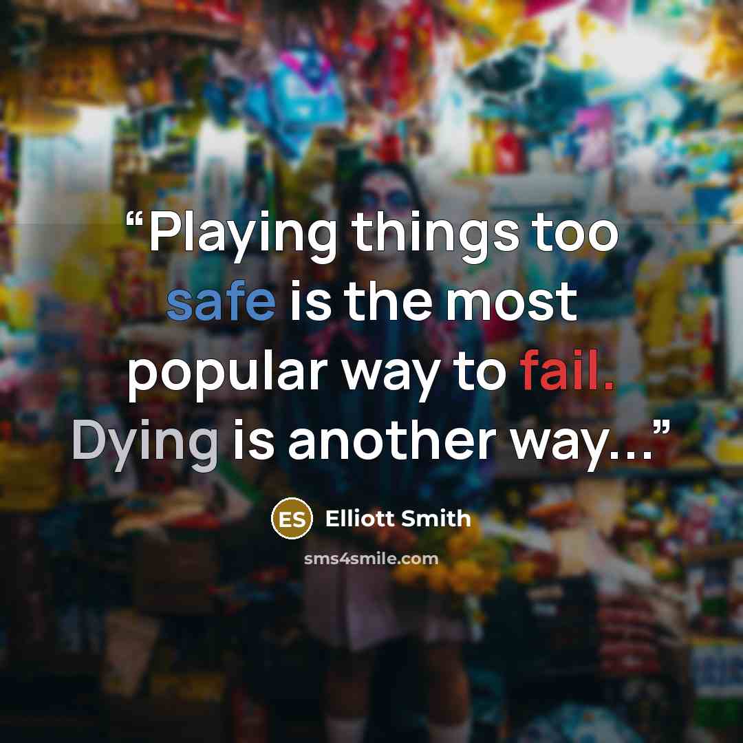 “Playing things too safe is the most popular way to fail. Dying is another way...” quote by Elliott Smith