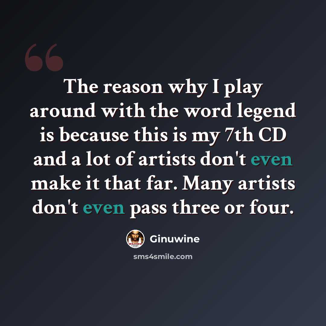 “The reason why I play around with the word legend is because this is my 7th CD and a lot of artists don't even make it that far. Many artists don't even pass three or four.” quote by Ginuwine