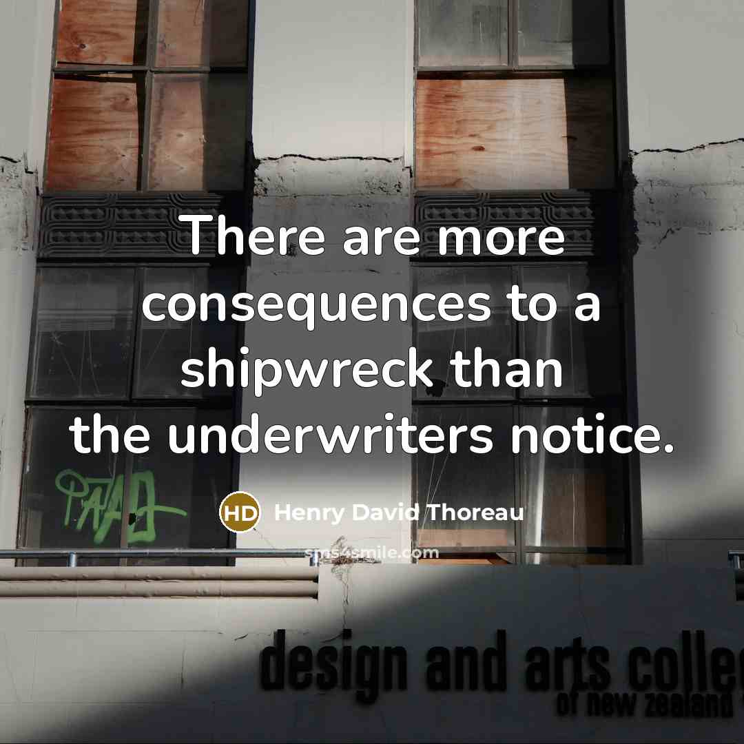 “There are more consequences to a shipwreck than the underwriters notice.” quote by Henry David Thoreau