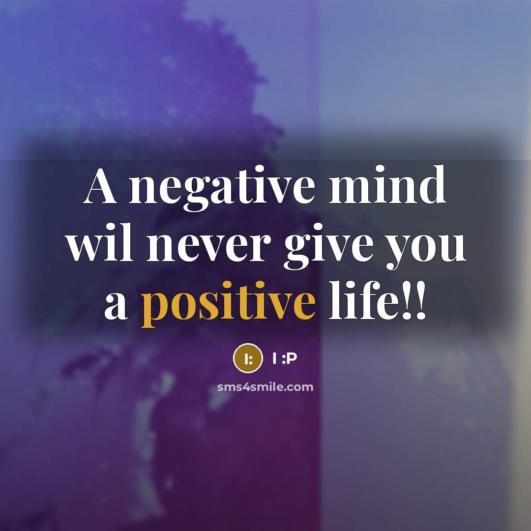 “A negative mind wil never give you a positive life!!” quote by I :P