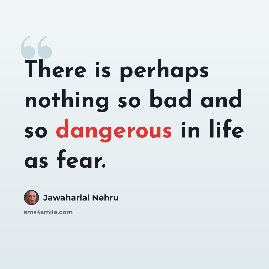 “There is perhaps nothing so bad and so dangerous in life as fear.” quote by Jawaharlal Nehru
