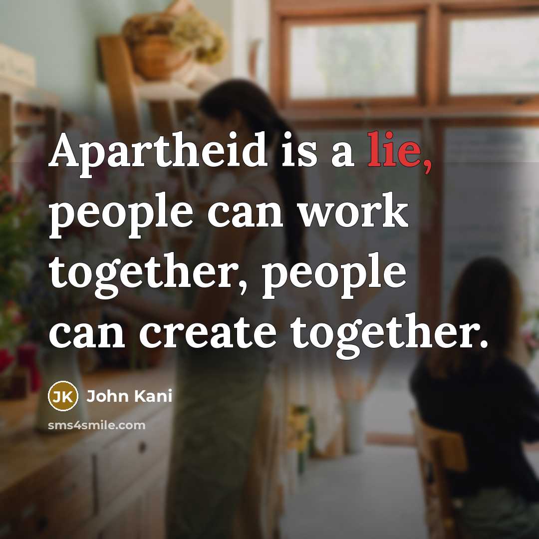 “Apartheid is a lie, people can work together, people can create together.” quote by John Kani
