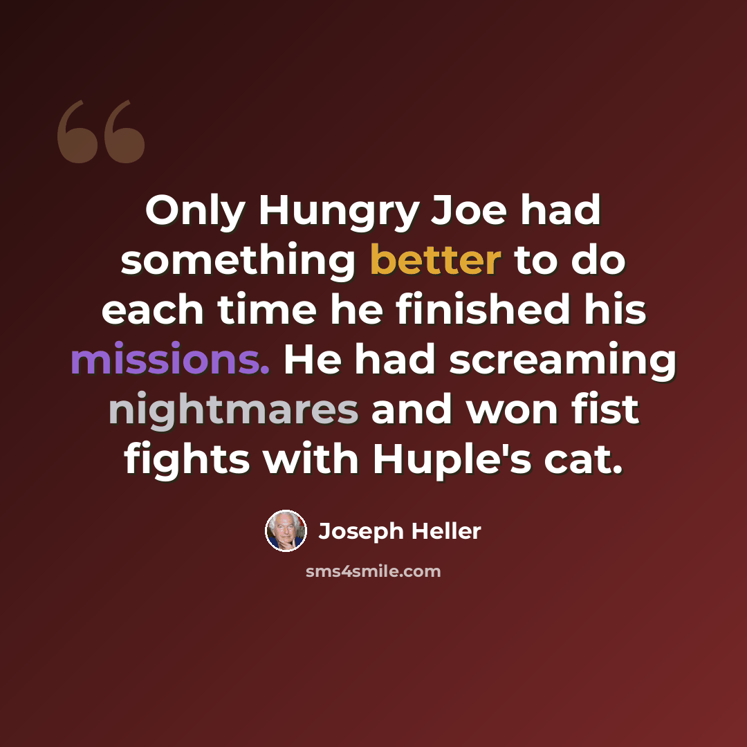 “Only Hungry Joe had something better to do each time he finished his missions. He had screaming nightmares and won fist fights with Huple's cat.” quote by Joseph Heller