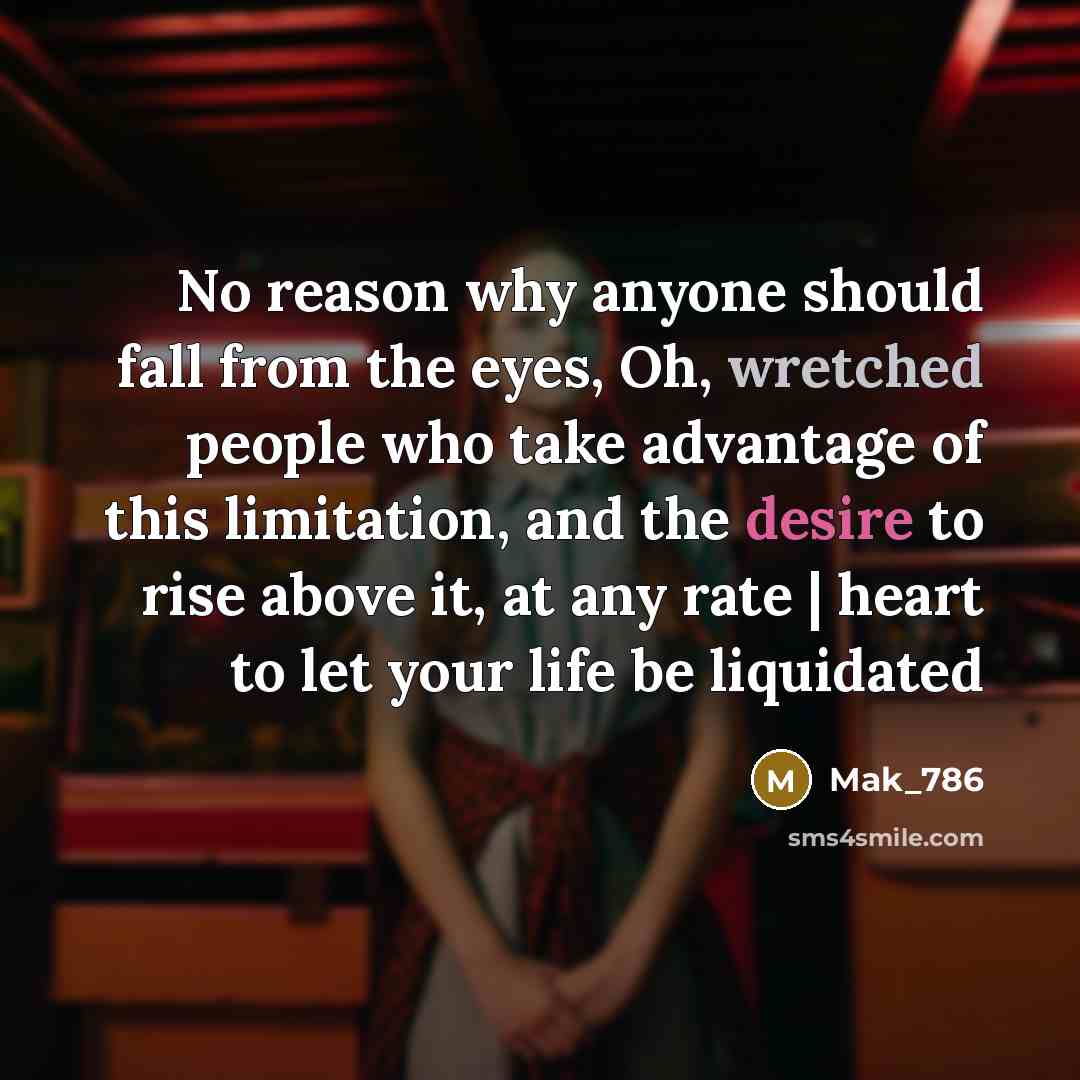 “No reason why anyone should fall from the eyes, Oh, wretched people who take advantage of this limitation, and the desire to rise above it, at any rate | heart to let your life be liquidated” quote by Mak_786