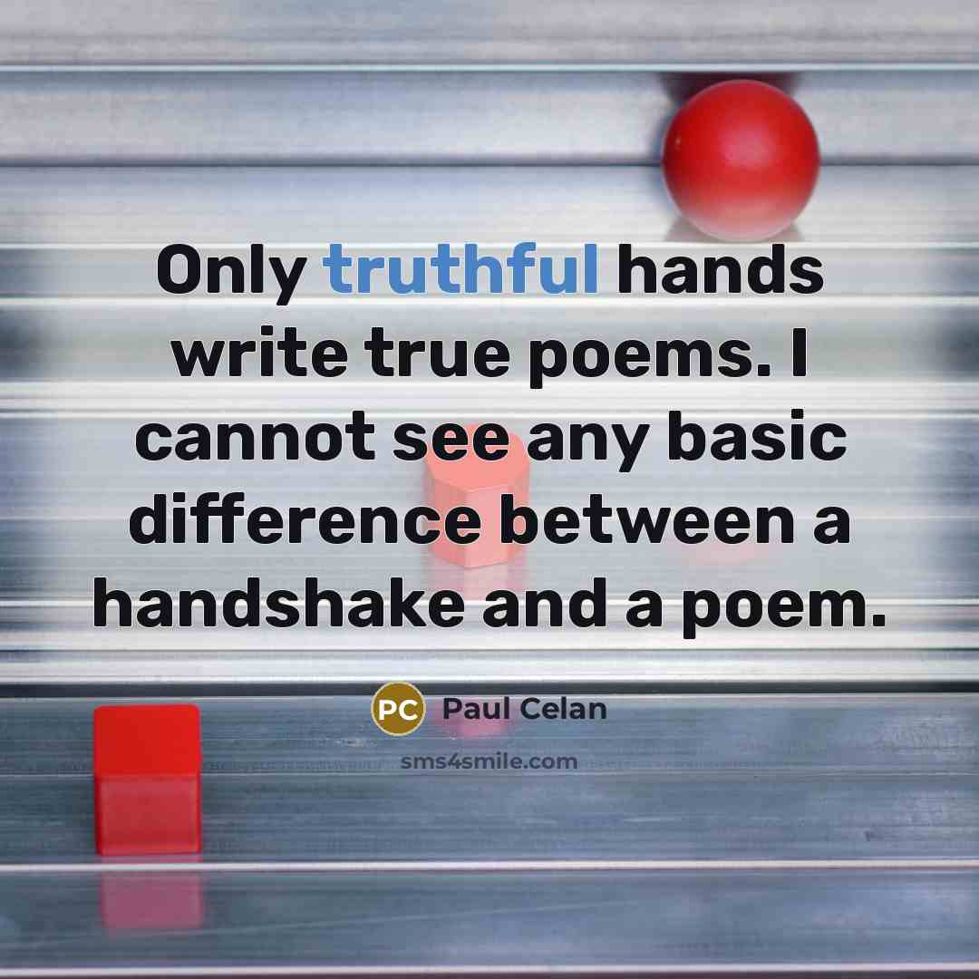 “Only truthful hands write true poems. I cannot see any basic difference between a handshake and a poem.” quote by Paul Celan