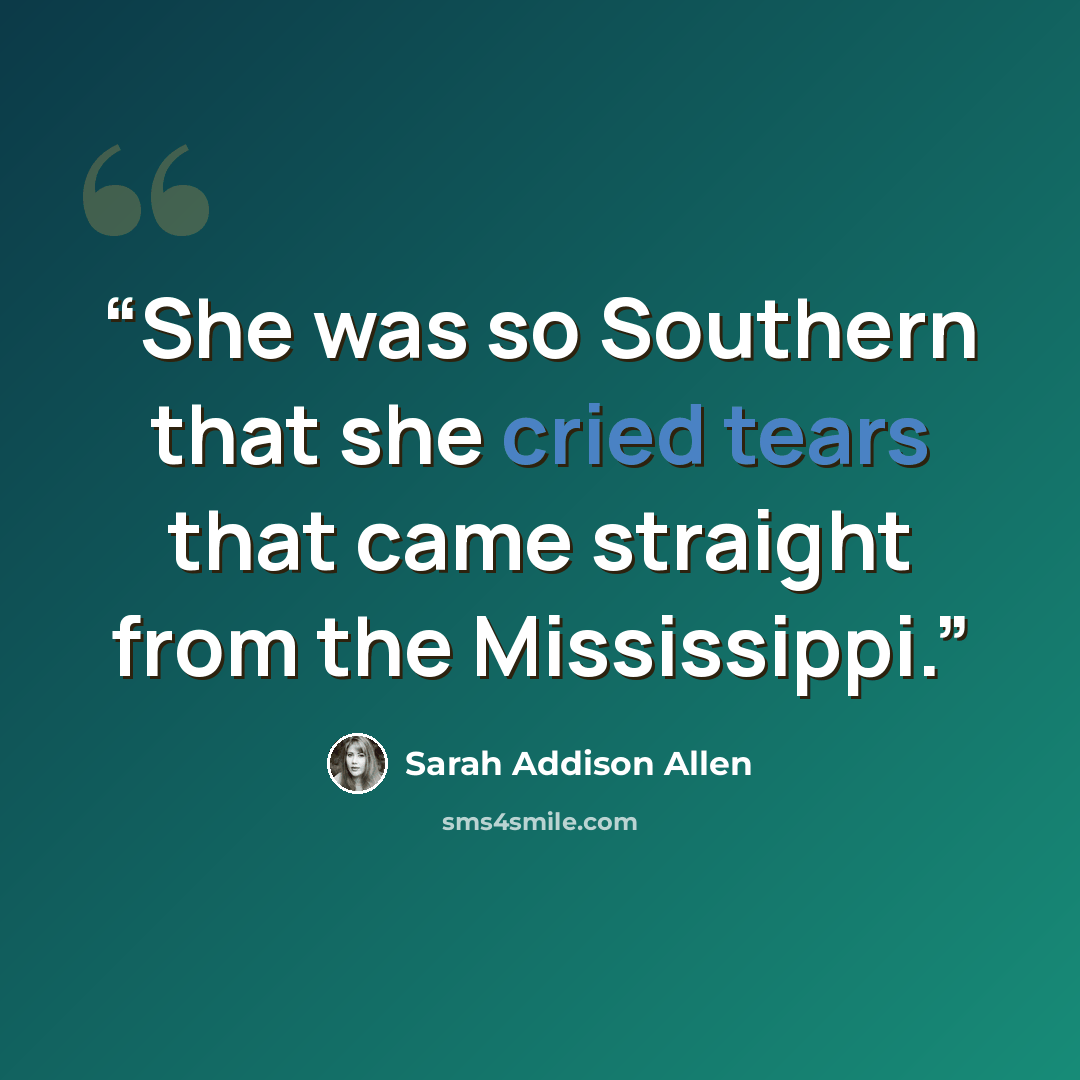“She was so Southern that she cried tears that came straight from the Mississippi.” quote by Sarah Addison Allen