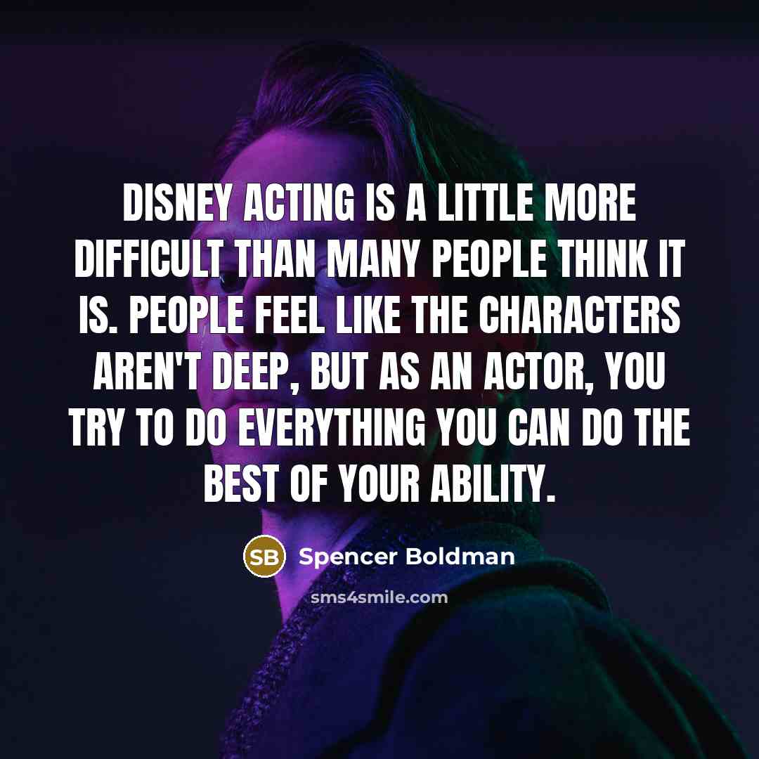 “Disney acting is a little more difficult than many people think it is. People feel like the characters aren't deep, but as an actor, you try to do everything you can do the best of your ability.” quote by Spencer Boldman
