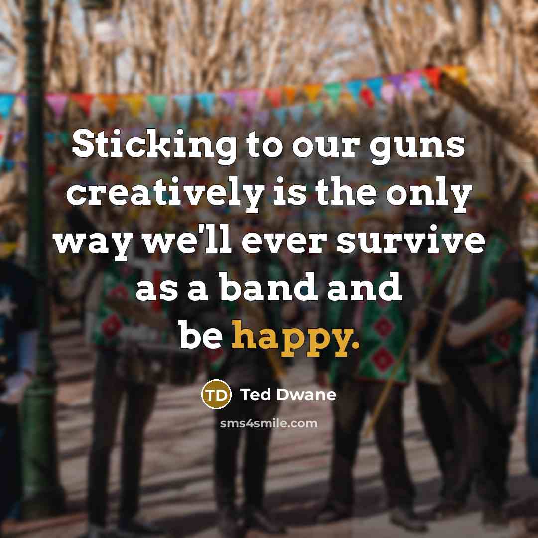 “Sticking to our guns creatively is the only way we'll ever survive as a band and be happy.” quote by Ted Dwane
