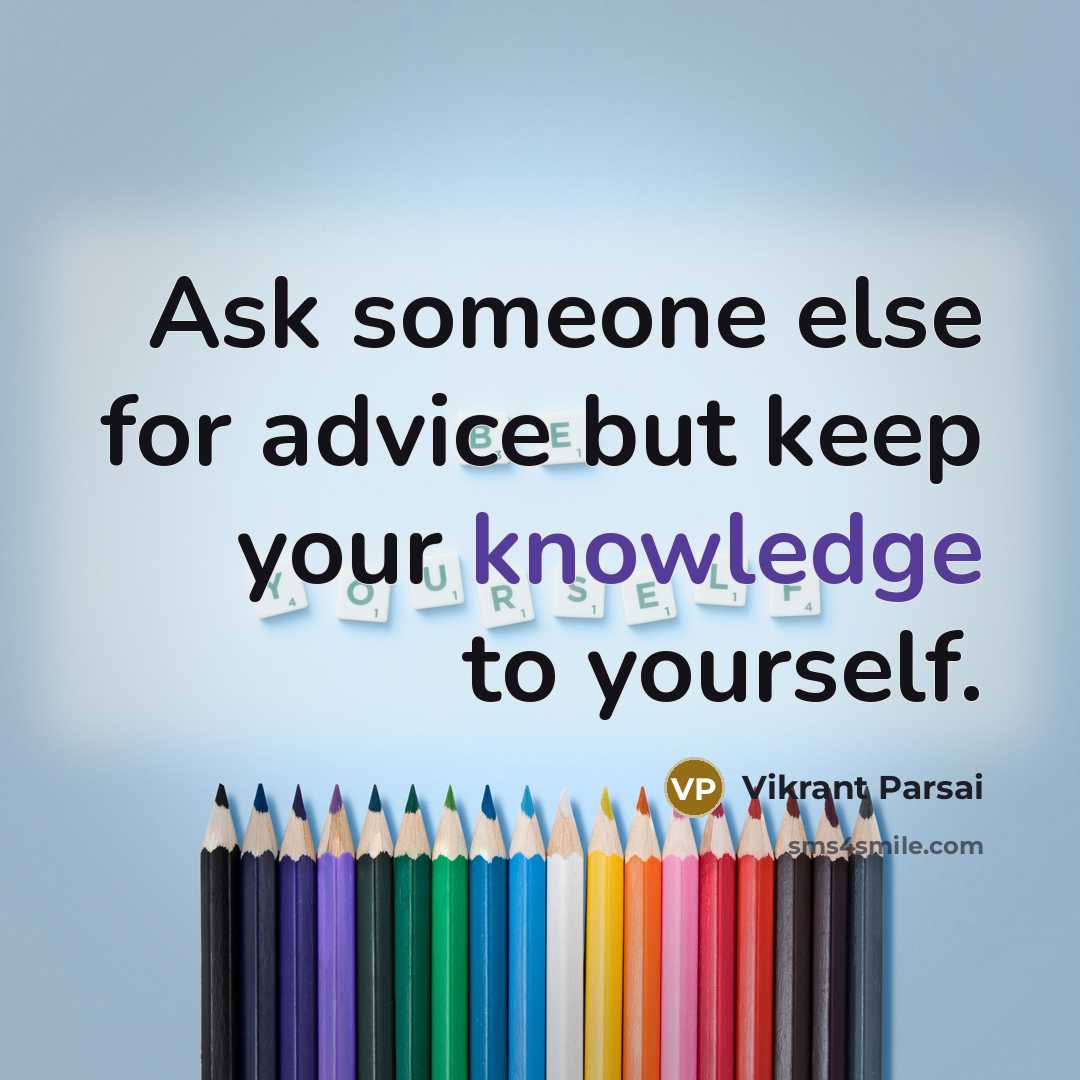 “Ask someone else for advice but keep your knowledge to yourself.” quote by Vikrant Parsai
