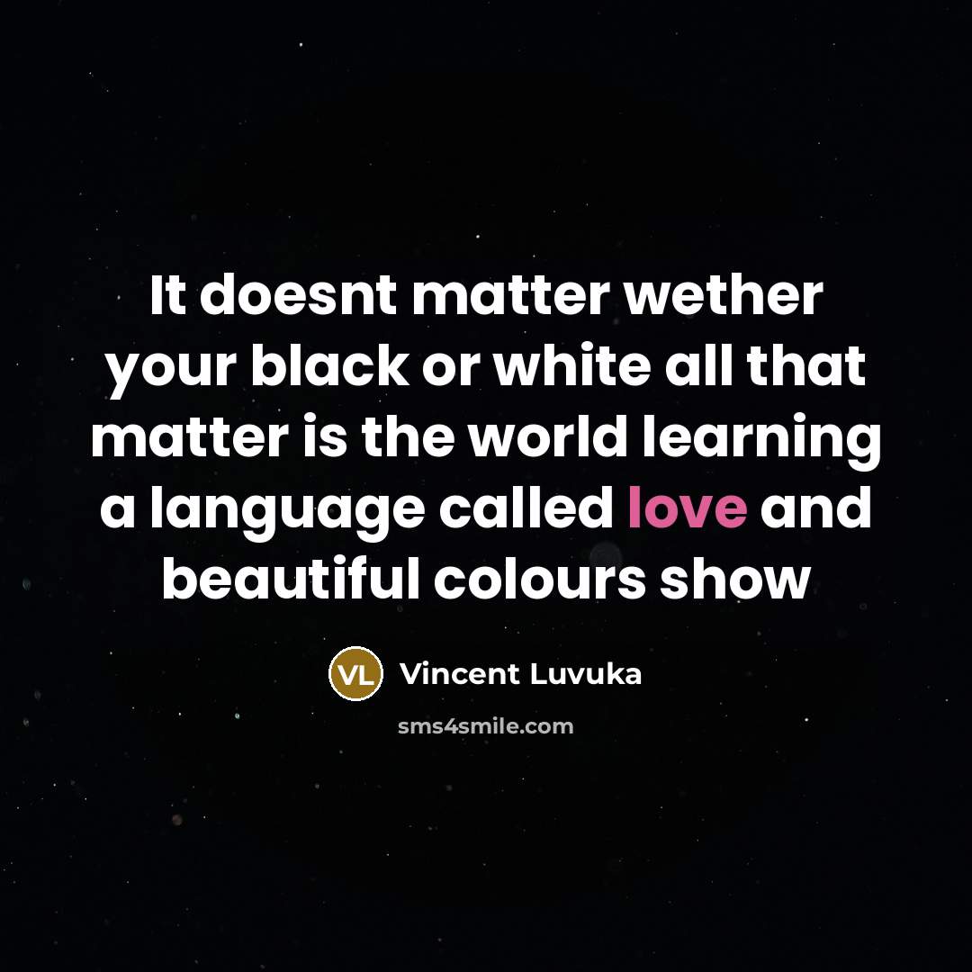 “It doesnt matter wether your black or white all that matter is the world learning a language called love and beautiful colours show” quote by Vincent Luvuka