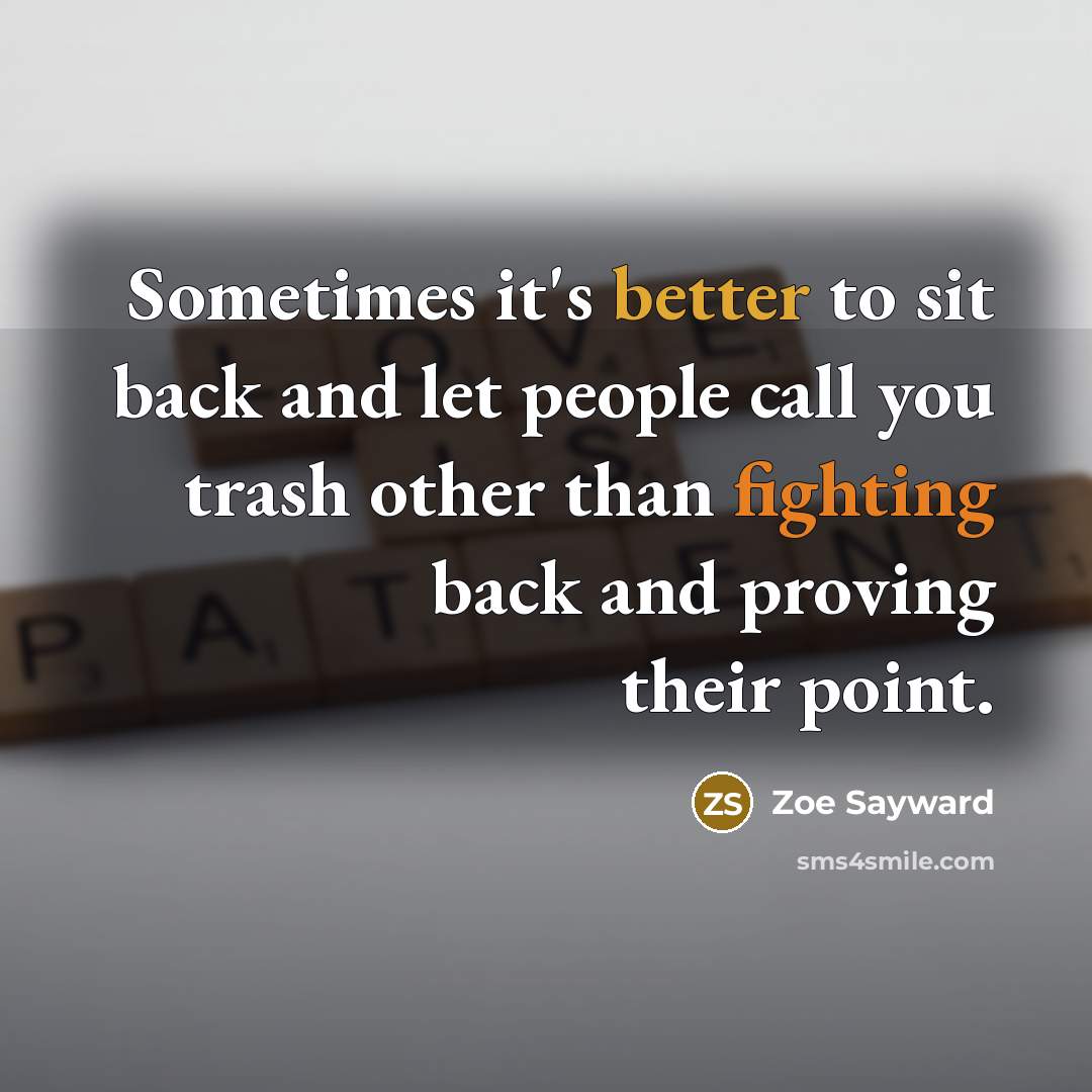 “Sometimes it's better to sit back and let people call you trash other than fighting back and proving their point.” quote by Zoe Sayward