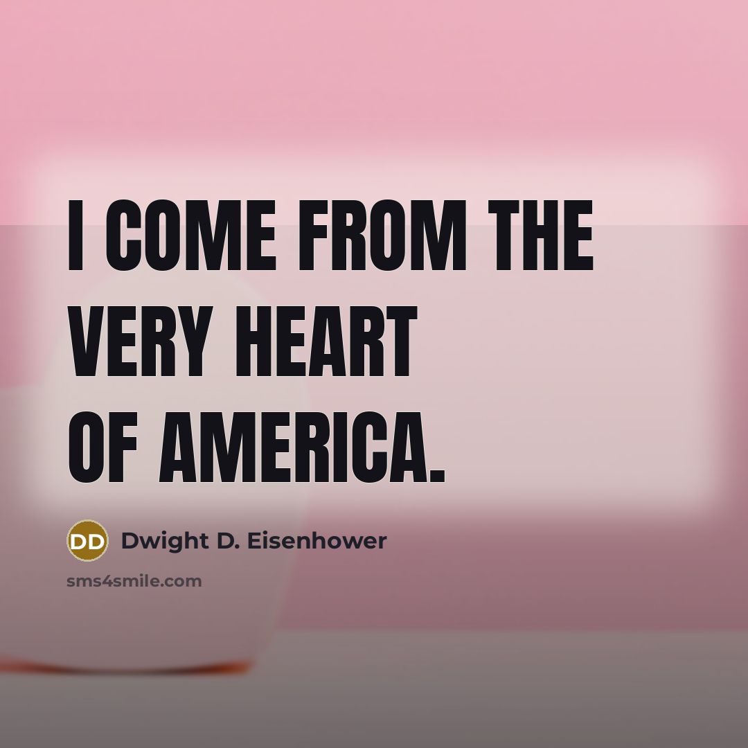 “I come from the very heart of America.” quote by Dwight D. Eisenhower