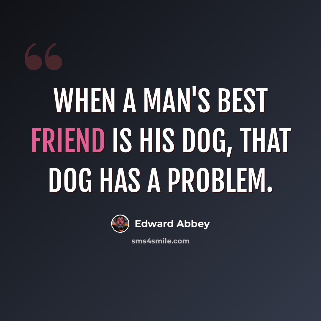 “When a man's best friend is his dog, that dog has a problem.” quote by Edward Abbey