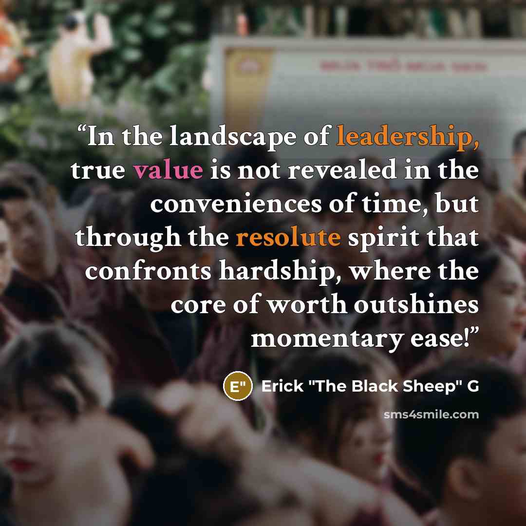 “In the landscape of leadership, true value is not revealed in the conveniences of time, but through the resolute spirit that confronts hardship, where the core of worth outshines momentary ease!” quote by Erick "The Black Sheep" G