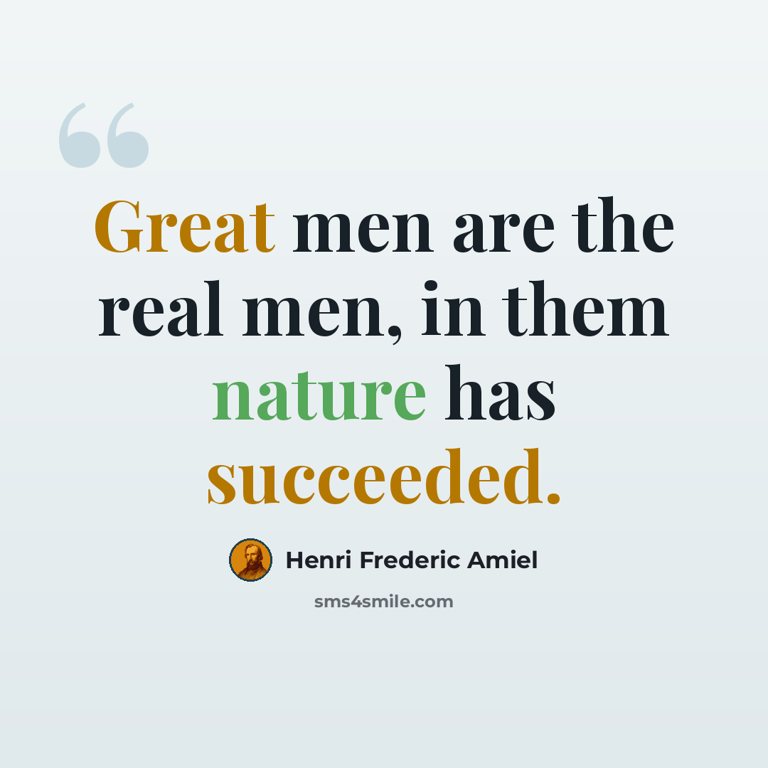 “Great men are the real men, in them nature has succeeded.” quote by Henri Frederic Amiel