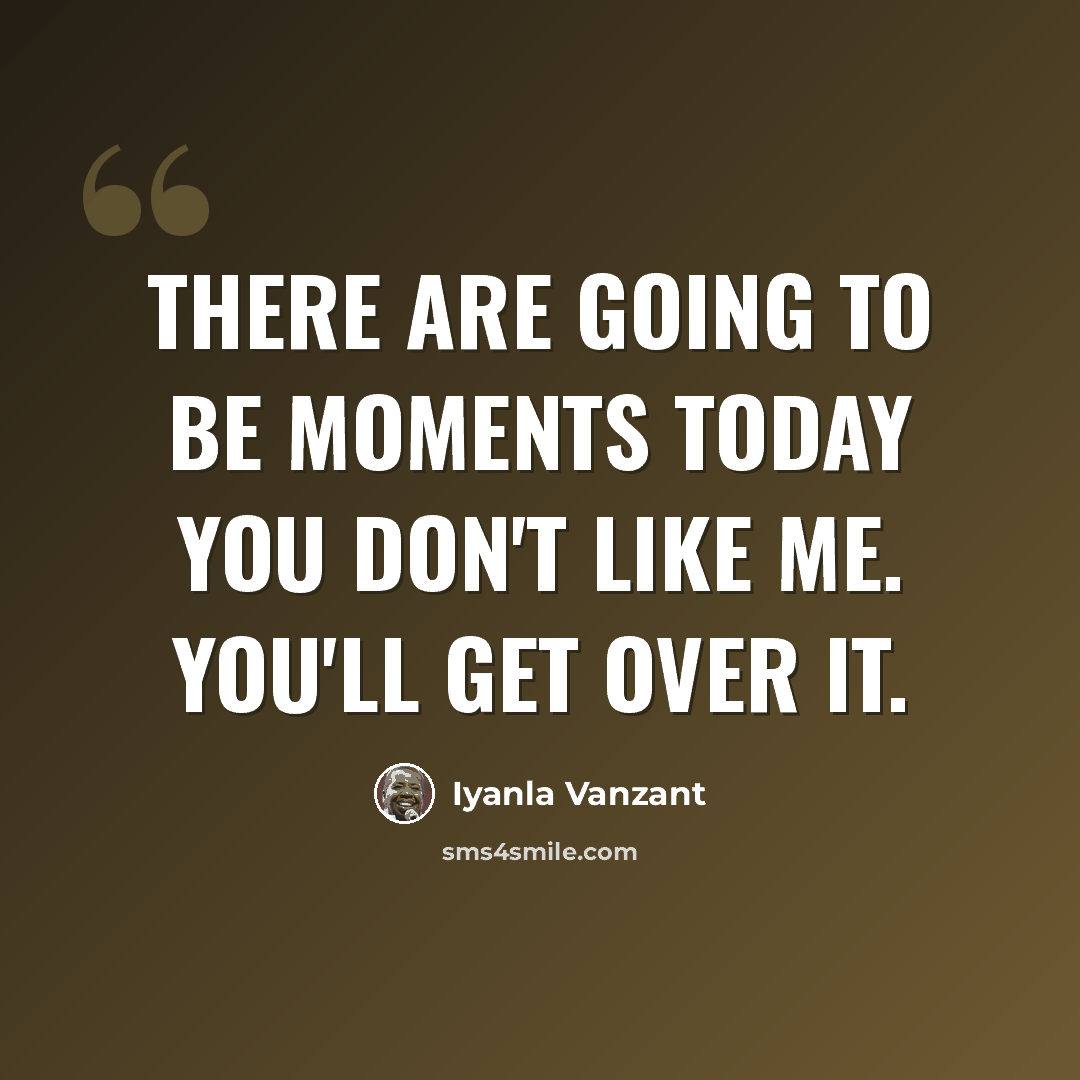 “There are going to be moments today you don't like me. You'll get over it.” quote by Iyanla Vanzant