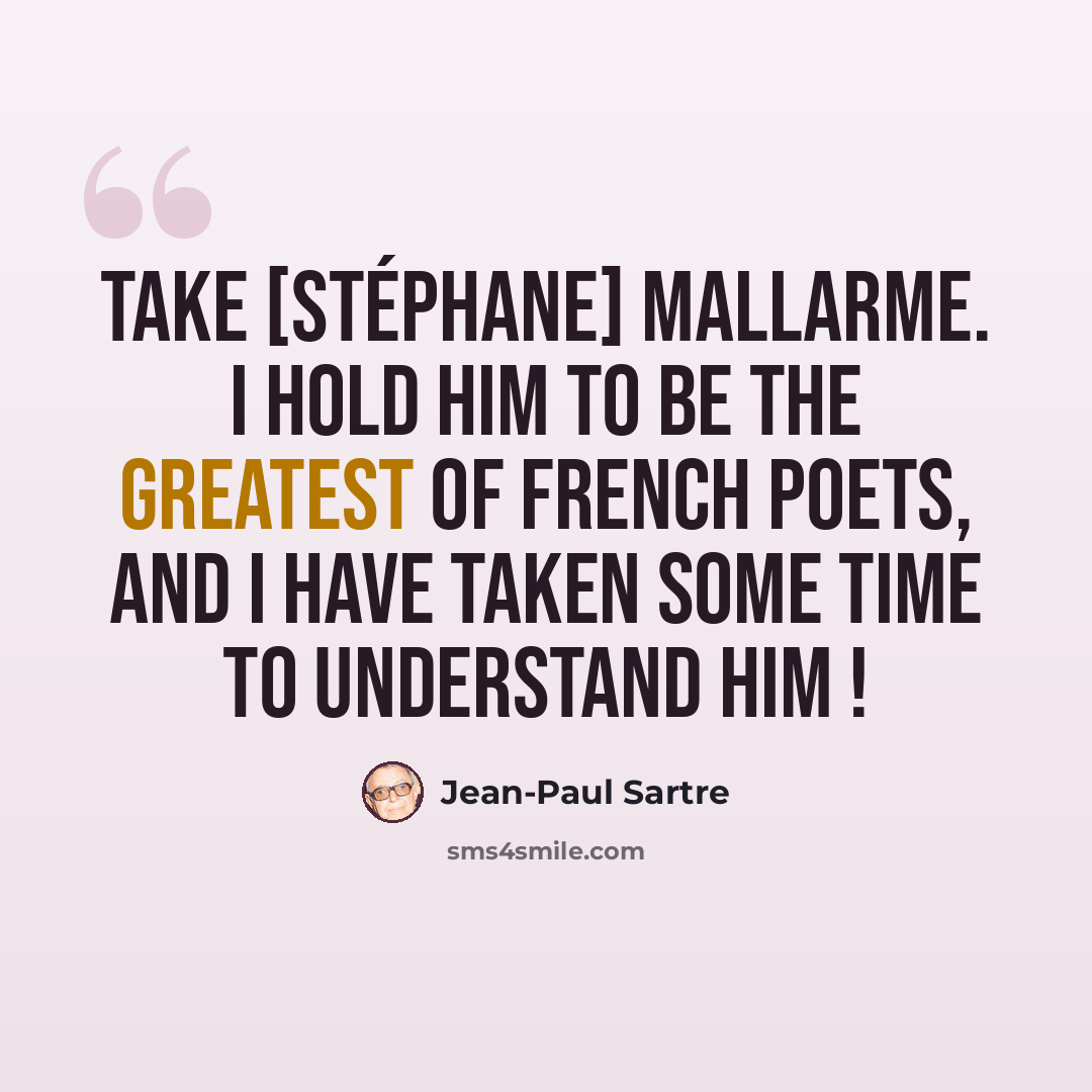 “Take [Stéphane] Mallarme. I hold him to be the greatest of French poets, and I have taken some time to understand him !” quote by Jean-Paul Sartre