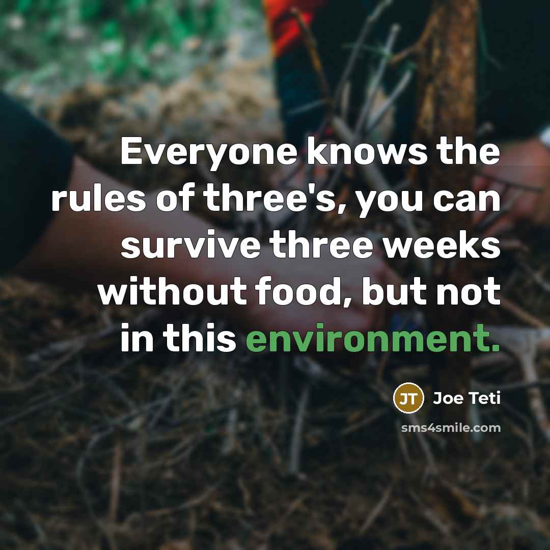 “Everyone knows the rules of three's, you can survive three weeks without food, but not in this environment.” quote by Joe Teti