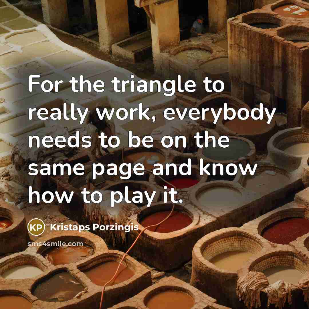 “For the triangle to really work, everybody needs to be on the same page and know how to play it.” quote by Kristaps Porzingis