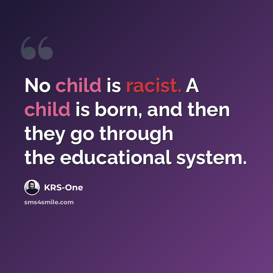 “No child is racist. A child is born, and then they go through the educational system.” quote by KRS-One