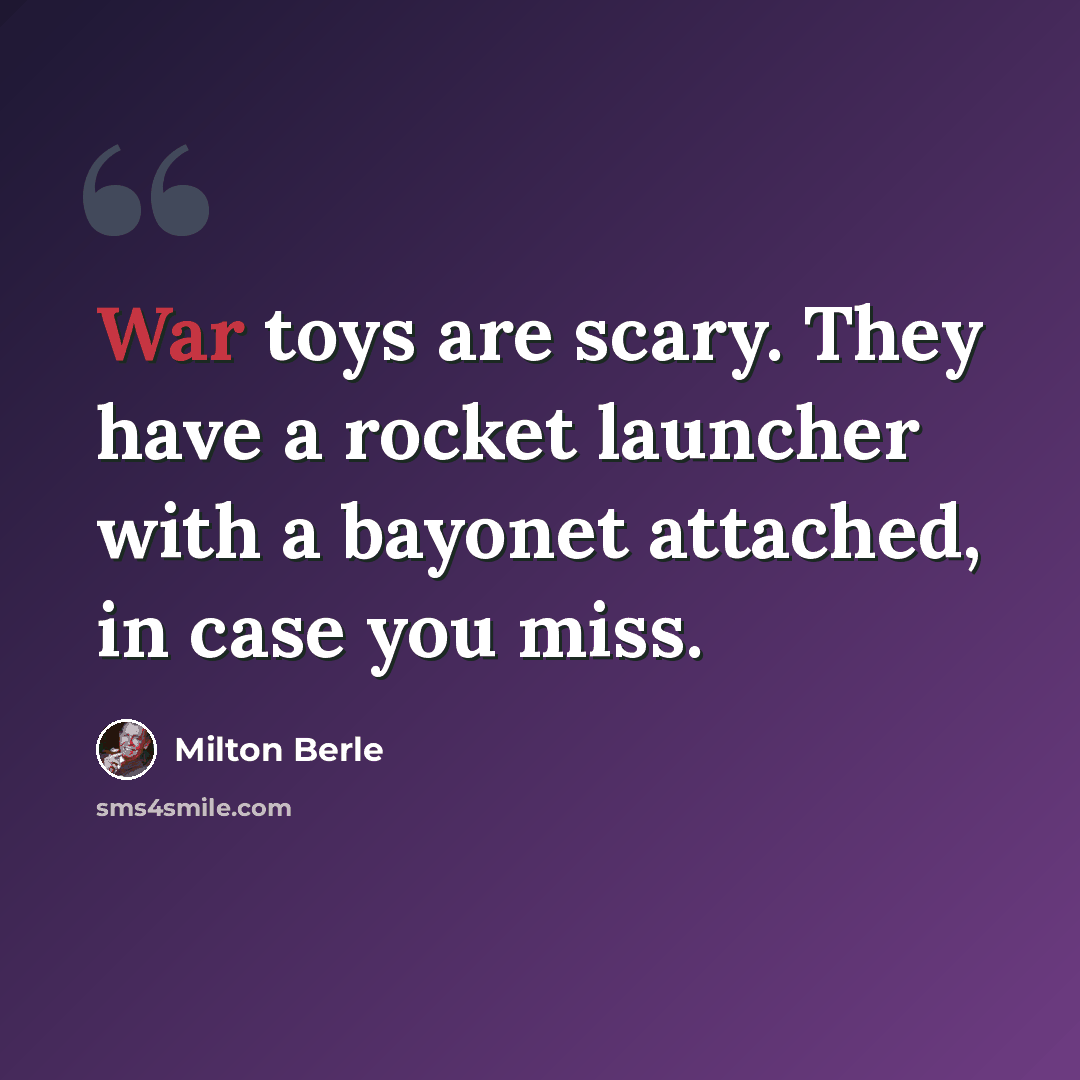 “War toys are scary. They have a rocket launcher with a bayonet attached, in case you miss.” quote by Milton Berle