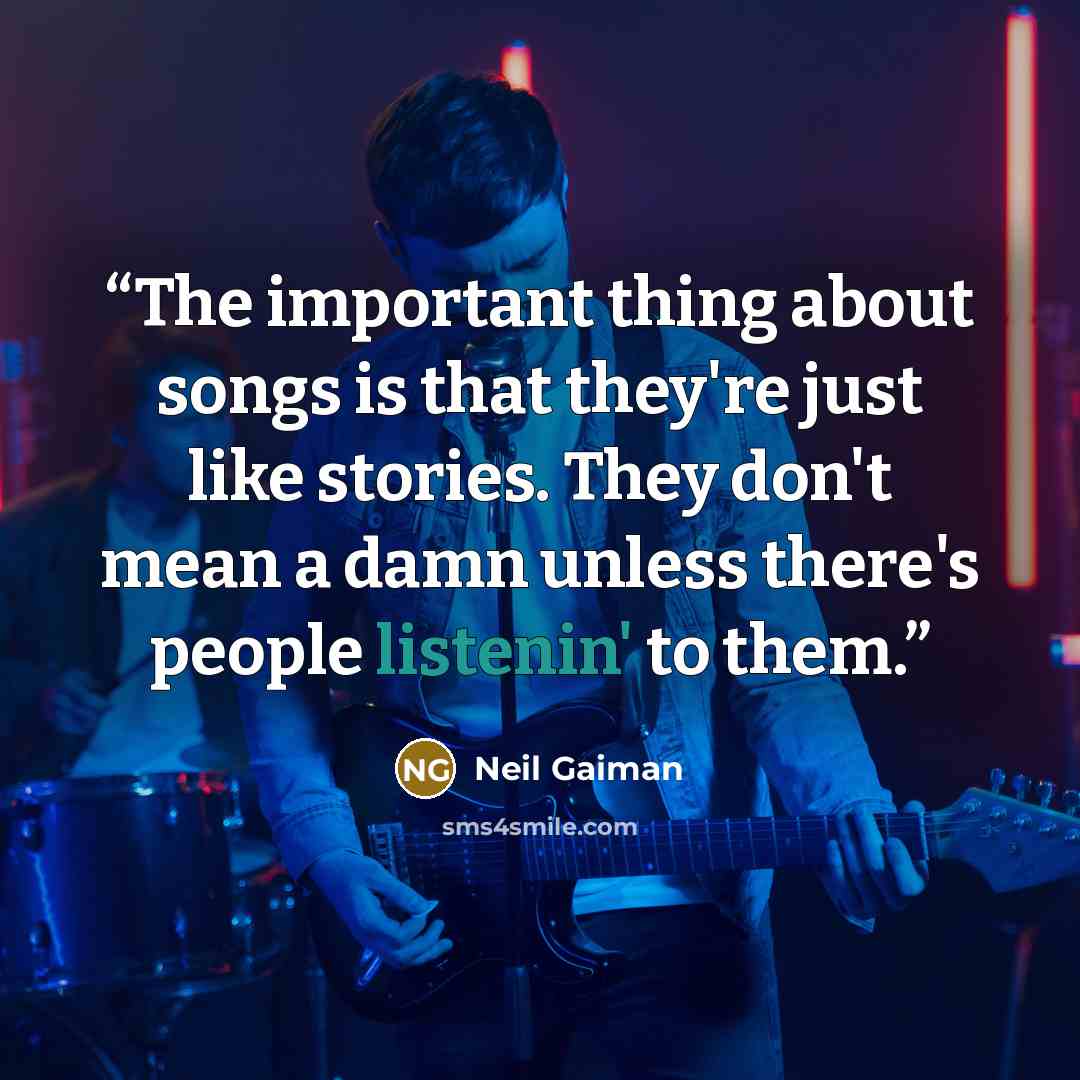 “The important thing about songs is that they're just like stories. They don't mean a damn unless there's people listenin' to them.” quote by Neil Gaiman