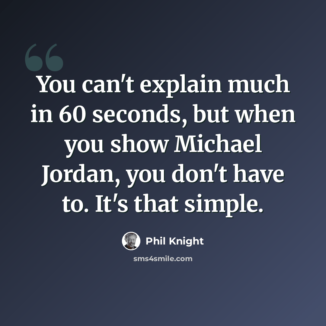 “You can't explain much in 60 seconds, but when you show Michael Jordan, you don't have to. It's that simple.” quote by Phil Knight