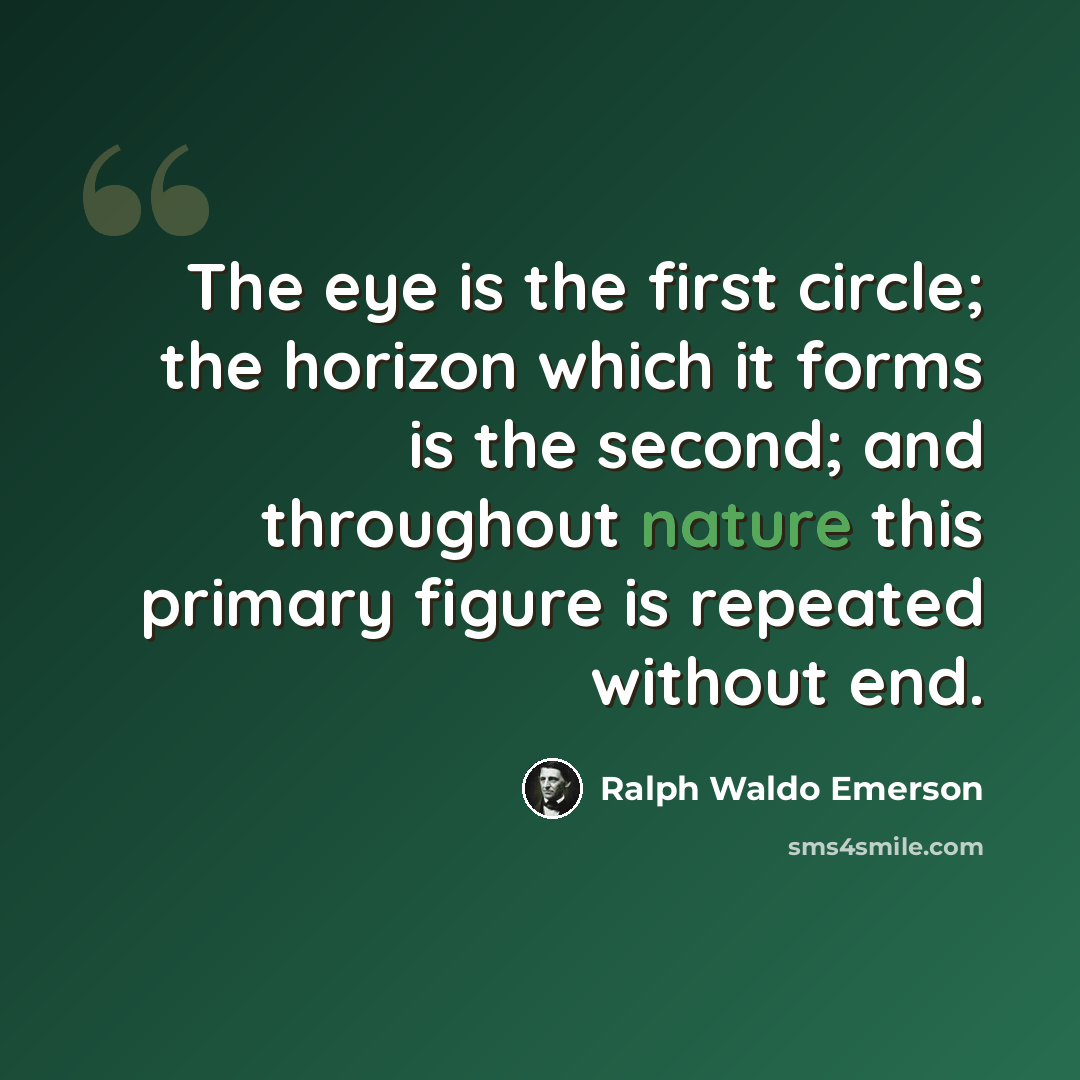 “The eye is the first circle; the horizon which it forms is the second; and throughout nature this primary figure is repeated without end.” quote by Ralph Waldo Emerson