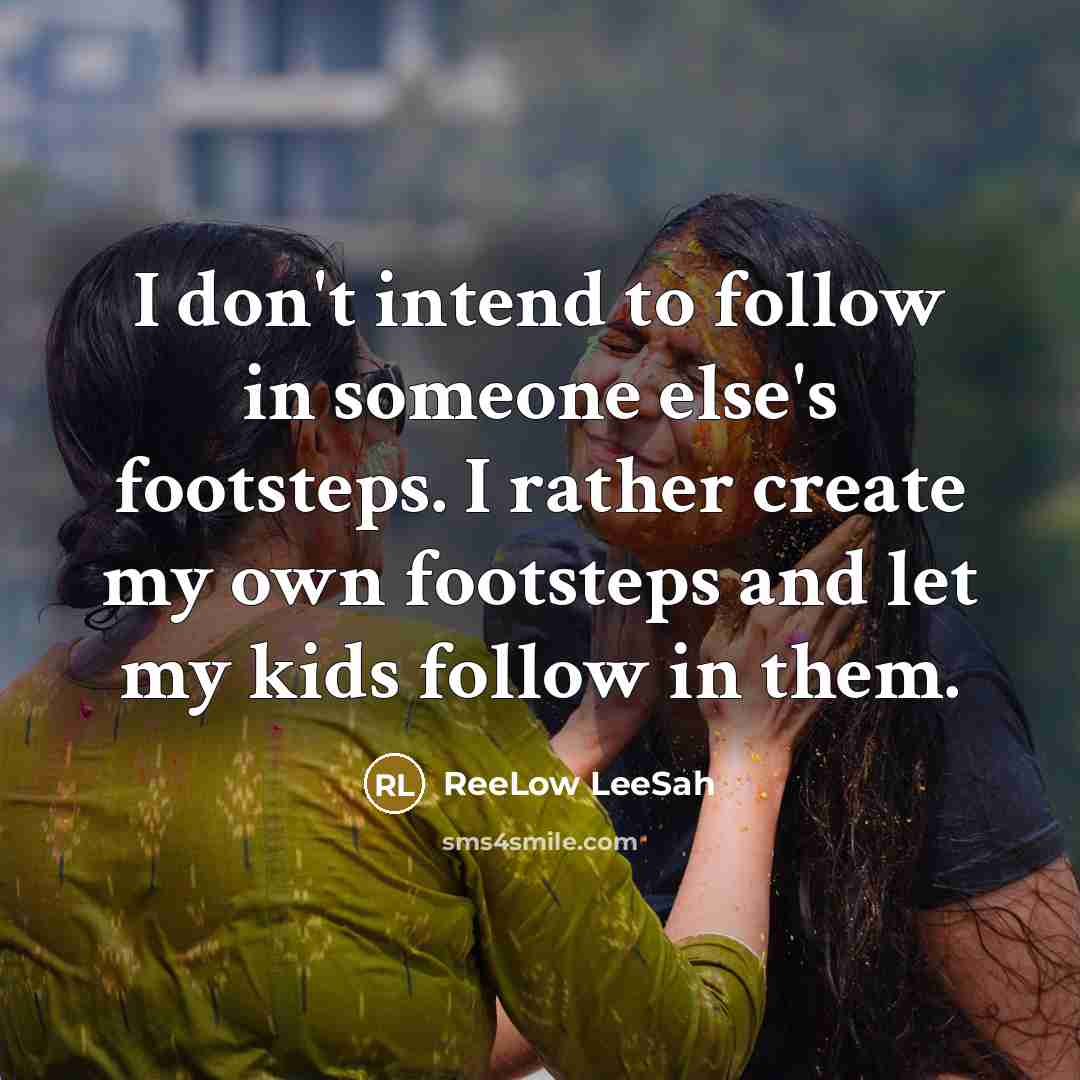 “I don't intend to follow in someone else's footsteps. I rather create my own footsteps and let my kids follow in them.” quote by ReeLow LeeSah