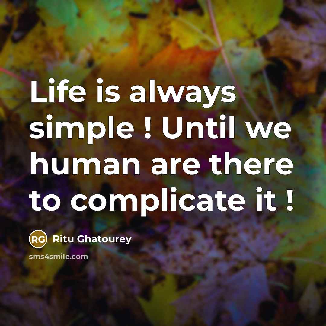 “Life is always simple ! Until we human are there to complicate it !” quote by Ritu Ghatourey