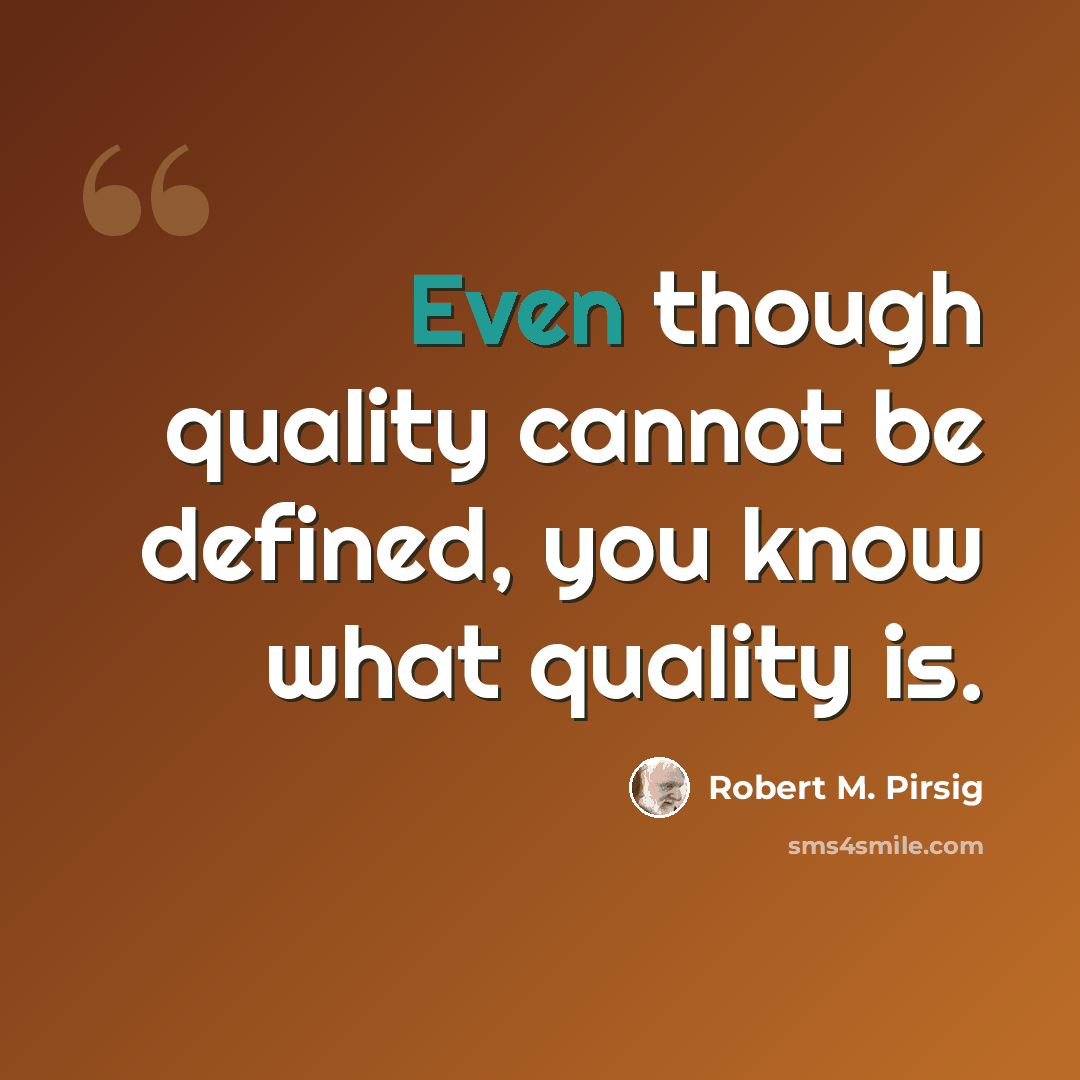 “Even though quality cannot be defined, you know what quality is.” quote by Robert M. Pirsig