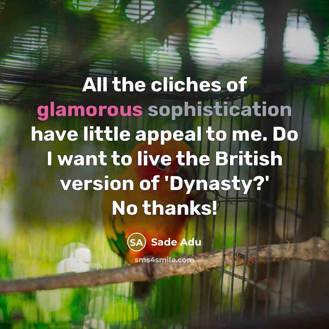 “All the cliches of glamorous sophistication have little appeal to me. Do I want to live the British version of 'Dynasty?' No thanks!” quote by Sade Adu
