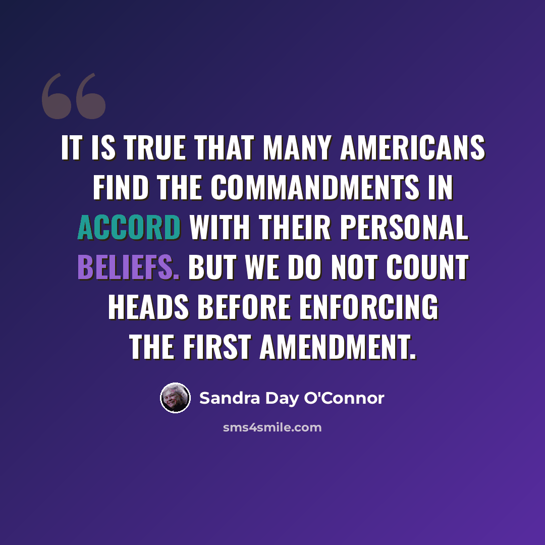“It is true that many Americans find the Commandments in accord with their personal beliefs. But we do not count heads before enforcing the First Amendment.” quote by Sandra Day O'Connor